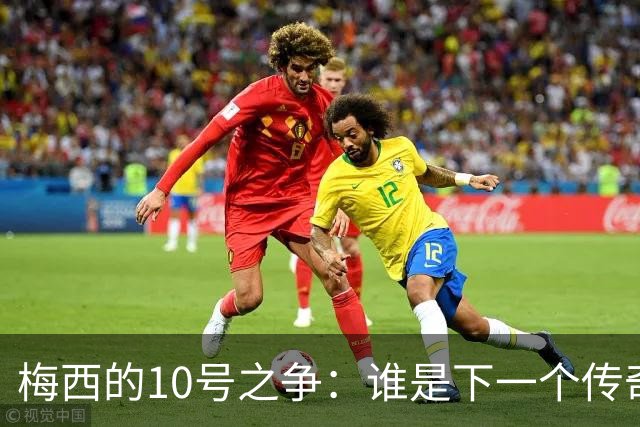 梅西的10号之争：谁是下一个传奇接班人？