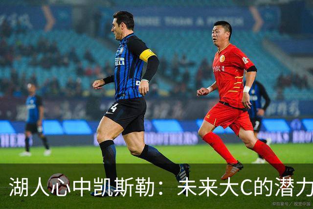 湖人心中凯斯勒：未来大C的潜力宝藏